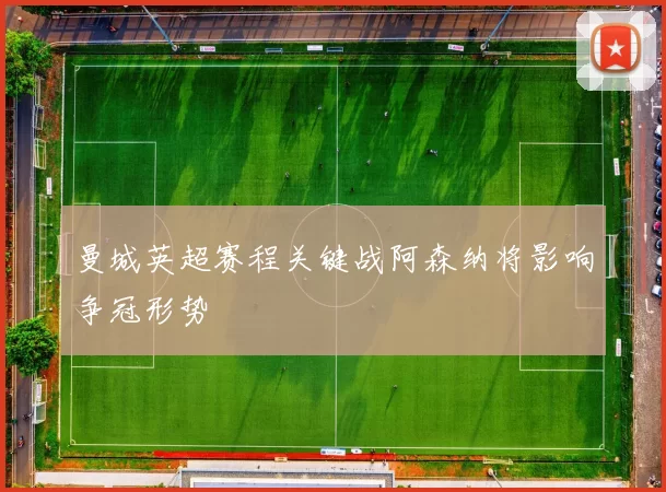 曼城英超赛程关键战阿森纳将影响争冠形势