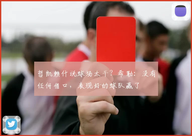 哲凯赖什说球场太干？希勒：没有任何借口，表现好的球队赢了