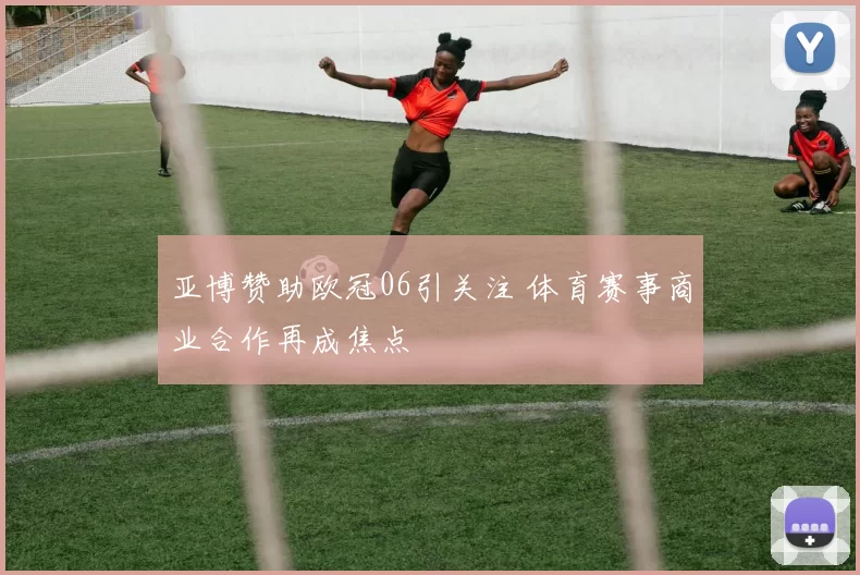亚博赞助欧冠06引关注 体育赛事商业合作再成焦点