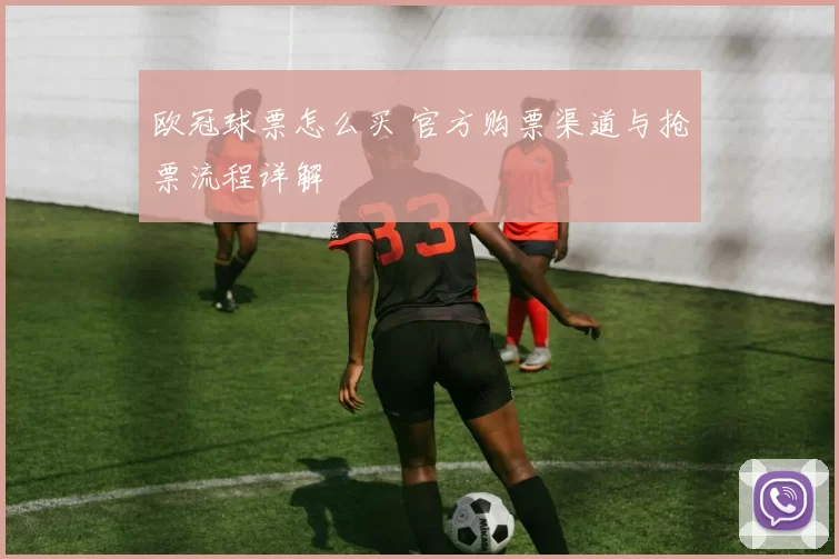 欧冠球票怎么买 官方购票渠道与抢票流程详解