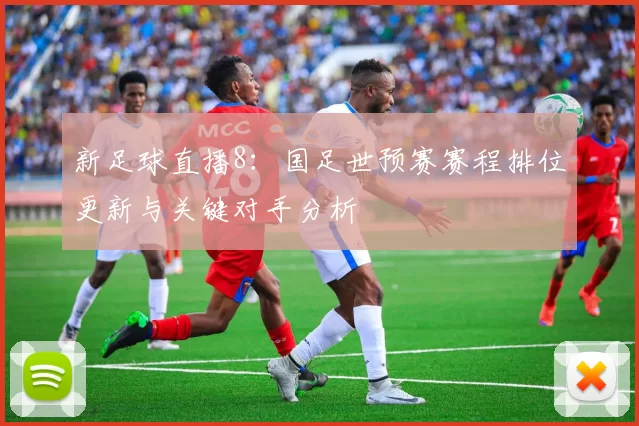 新足球直播8：国足世预赛赛程排位更新与关键对手分析