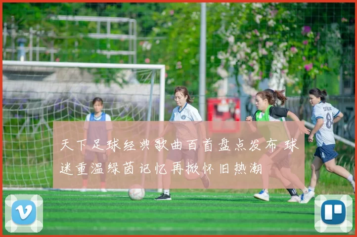 天下足球经典歌曲百首盘点发布 球迷重温绿茵记忆再掀怀旧热潮