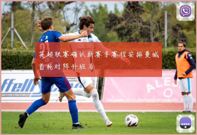 英超联赛确认新赛季赛程安排曼城首轮对阵升班马