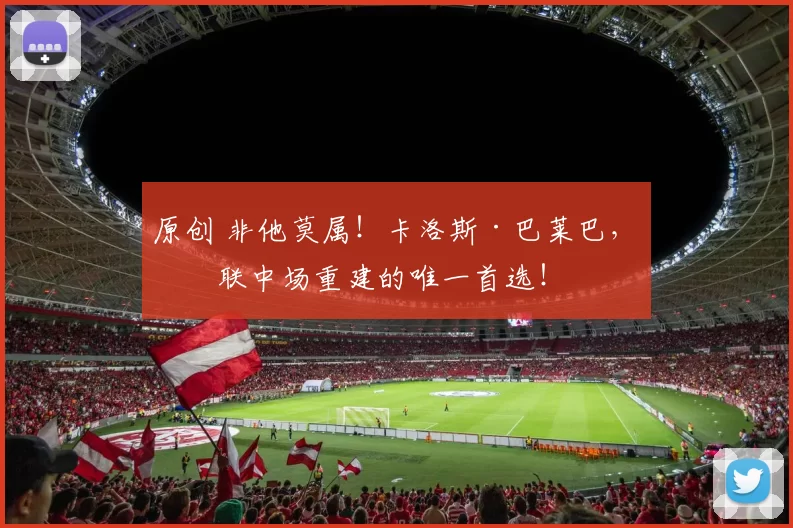 原创 非他莫属！卡洛斯·巴莱巴，曼联中场重建的唯一首选！