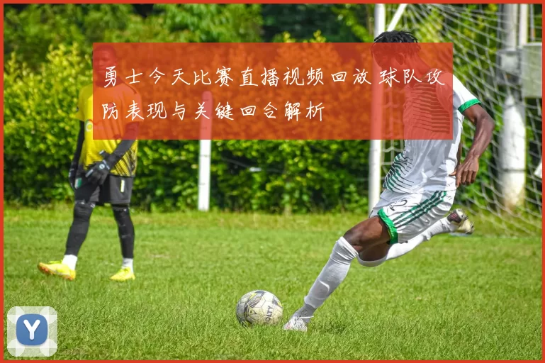 勇士今天比赛直播视频回放 球队攻防表现与关键回合解析