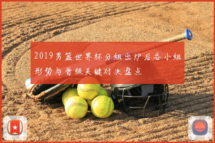 2019男篮世界杯分组出炉后各小组形势与晋级关键对决盘点