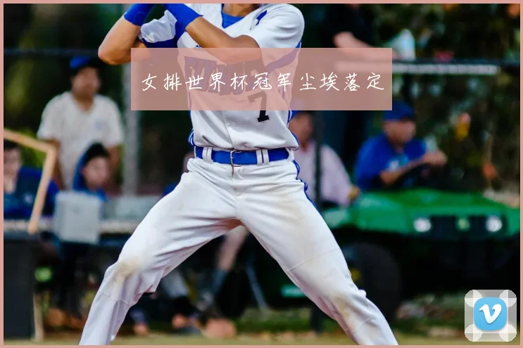 女排世界杯冠军尘埃落定