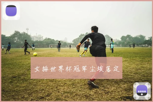 女排世界杯冠军尘埃落定