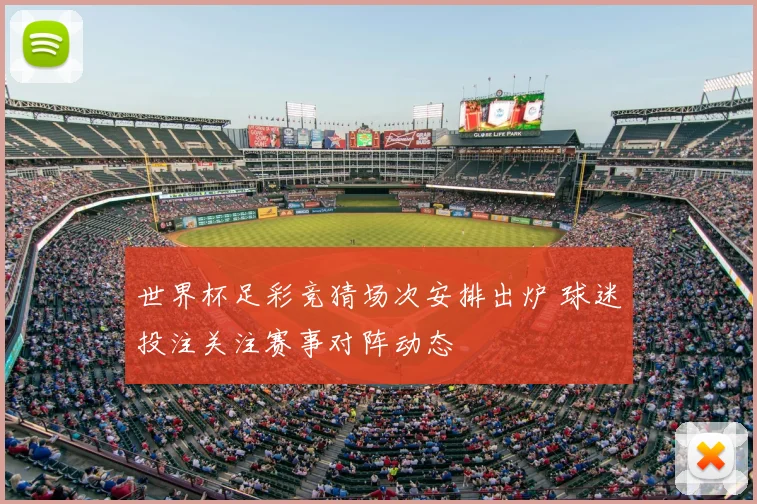 世界杯足彩竞猜场次安排出炉 球迷投注关注赛事对阵动态