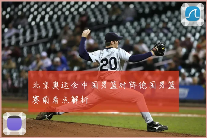 北京奥运会中国男篮对阵德国男篮赛前看点解析