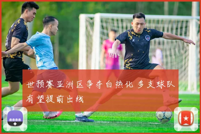 世预赛亚洲区争夺白热化 多支球队有望提前出线