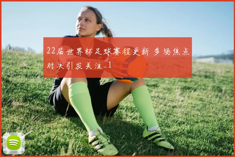 22届世界杯足球赛程更新 多场焦点对决引发关注_1