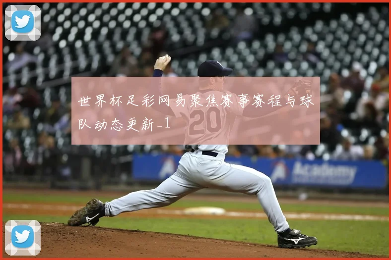 世界杯足彩网易聚焦赛事赛程与球队动态更新_1