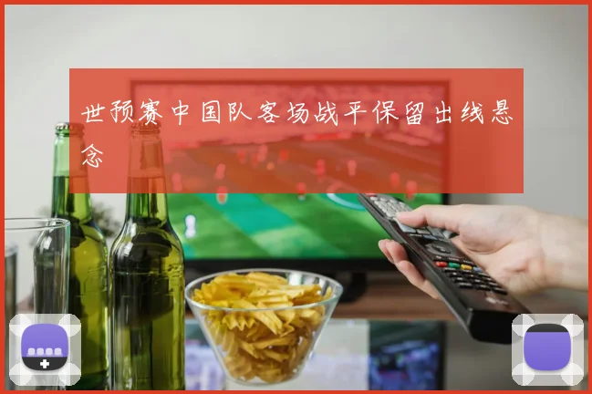 世预赛中国队客场战平保留出线悬念