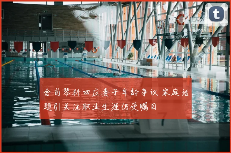 舍甫琴科回应妻子年龄争议 家庭话题引关注职业生涯仍受瞩目
