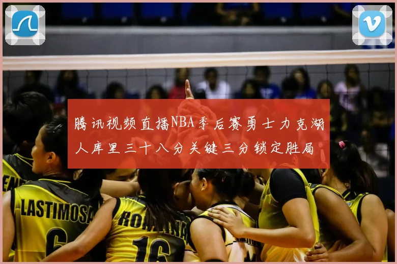 腾讯视频直播NBA季后赛勇士力克湖人库里三十八分关键三分锁定胜局